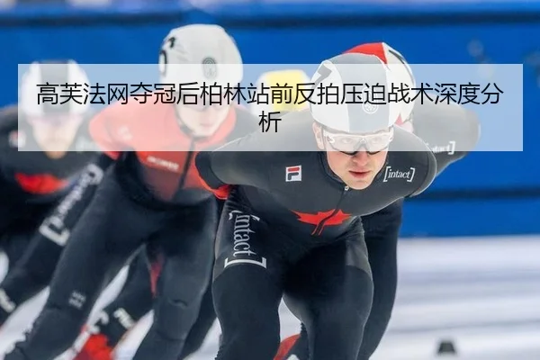 高芙法网夺冠后柏林站前反拍压迫战术深度分析